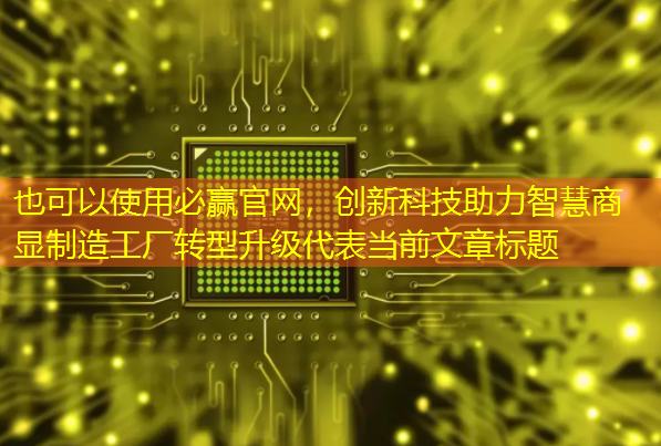 必赢官网,创新科技助力智慧商显制造工厂转型升级 必赢官网,创新科技助力智慧商显制造工厂转型升级