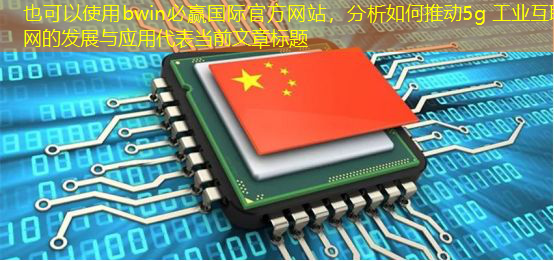 bwin必赢国际官方网站,分析如何推动5g 工业互联网的发展与应用 bwin必赢国际官方网站,分析如何推动5g 工业互联网的发展与应用
