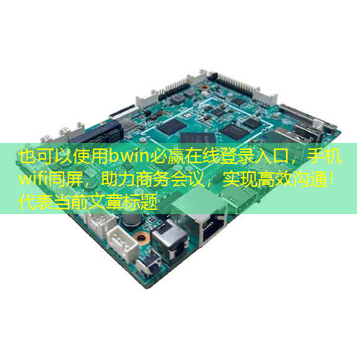 bwin必赢在线登录入口,手机wifi同屏,助力商务会议,实现高效沟通! bwin必赢在线登录入口,手机wifi同屏,助力商务会议,实现高效沟通!