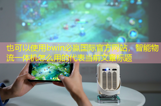 bwin必赢国际官方网站,智能物流一体机怎么用的 bwin必赢国际官方网站,智能物流一体机怎么用的