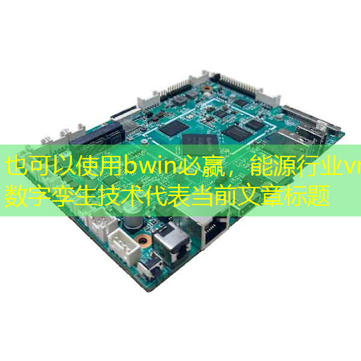 bwin必赢,能源行业vr数字孪生技术 bwin必赢,能源行业vr数字孪生技术