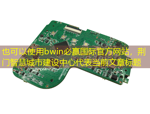 bwin必赢国际官方网站,荆门智慧城市建设中心 bwin必赢国际官方网站,荆门智慧城市建设中心