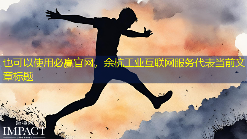 必赢官网,余杭工业互联网服务 必赢官网,余杭工业互联网服务