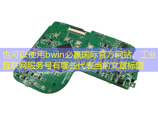 bwin必赢国际官方网站,工业互联网服务号有哪些 bwin必赢国际官方网站,工业互联网服务号有哪些