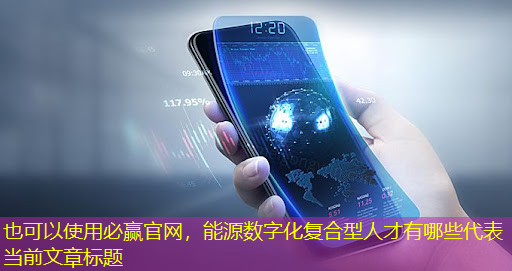 必赢官网,能源数字化复合型人才有哪些 必赢官网,能源数字化复合型人才有哪些