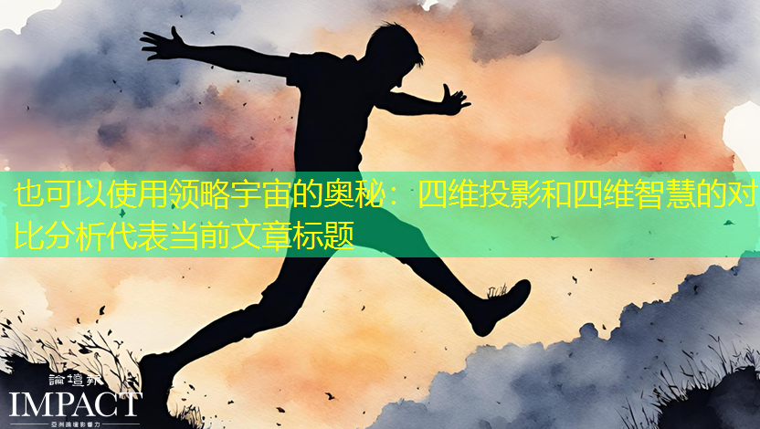 领略宇宙的奥秘:四维投影和四维智慧的对比分析 领略宇宙的奥秘:四维投影和四维智慧的对比分析
