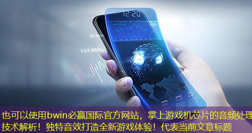 bwin必赢国际官方网站,掌上游戏机芯片的音频处理技术解析!独特音效打造全新游戏体验! bwin必赢国际官方网站,掌上游戏机芯片的音频处理技术解析!独特音效打造全新游戏体验!