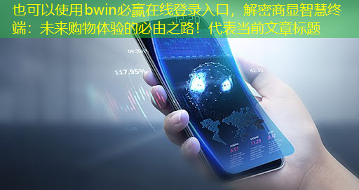 bwin必赢在线登录入口,解密商显智慧终端:未来购物体验的必由之路! bwin必赢在线登录入口,解密商显智慧终端:未来购物体验的必由之路!