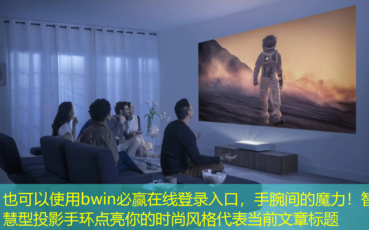 bwin必赢在线登录入口,手腕间的魔力!智慧型投影手环点亮你的时尚风格 bwin必赢在线登录入口,手腕间的魔力!智慧型投影手环点亮你的时尚风格