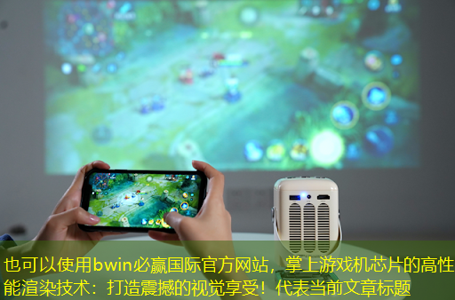 bwin必赢国际官方网站,掌上游戏机芯片的高性能渲染技术:打造震撼的视觉享受! bwin必赢国际官方网站,掌上游戏机芯片的高性能渲染技术:打造震撼的视觉享受!