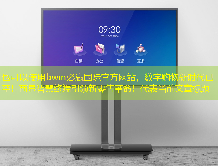 bwin必赢国际官方网站,数字购物新时代已至!商显智慧终端引领新零售革命! bwin必赢国际官方网站,数字购物新时代已至!商显智慧终端引领新零售革命!