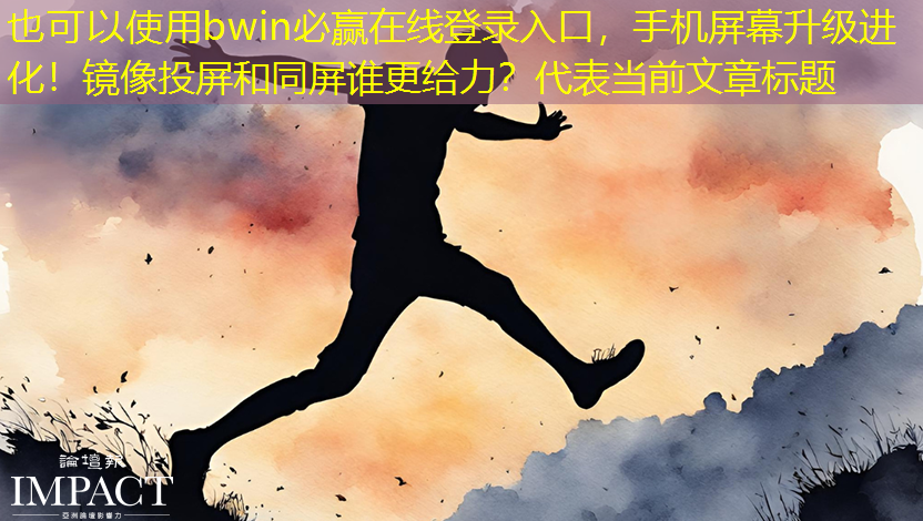 bwin必赢在线登录入口,手机屏幕升级进化!镜像投屏和同屏谁更给力? bwin必赢在线登录入口,手机屏幕升级进化!镜像投屏和同屏谁更给力?
