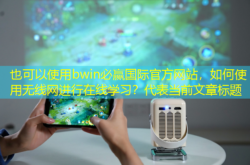 bwin必赢国际官方网站,如何使用无线网进行在线学习? bwin必赢国际官方网站,如何使用无线网进行在线学习?