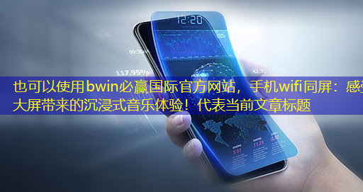 bwin必赢国际官方网站,手机wifi同屏:感受大屏带来的沉浸式音乐体验! bwin必赢国际官方网站,手机wifi同屏:感受大屏带来的沉浸式音乐体验!