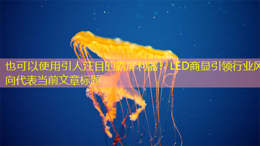 引人注目的霸屏利器!LED商显引领行业风向 引人注目的霸屏利器!LED商显引领行业风向