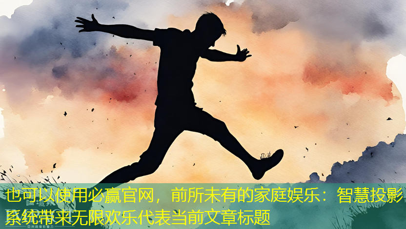 必赢官网,前所未有的家庭娱乐:智慧投影系统带来无限欢乐 必赢官网,前所未有的家庭娱乐:智慧投影系统带来无限欢乐