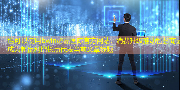 bwin必赢国际官方网站,消费升级推动智慧商显成为新赢利增长点 bwin必赢国际官方网站,消费升级推动智慧商显成为新赢利增长点