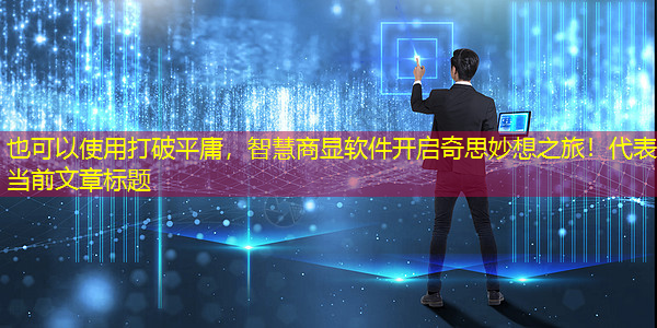 打破平庸,智慧商显软件开启奇思妙想之旅! 打破平庸,智慧商显软件开启奇思妙想之旅!