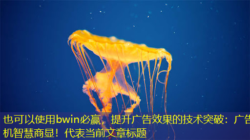 bwin必赢,提升广告效果的技术突破:广告机智慧商显! bwin必赢,提升广告效果的技术突破:广告机智慧商显!