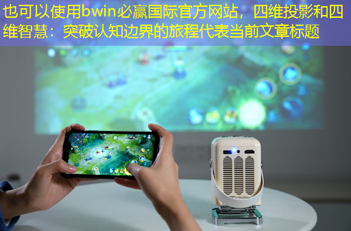 bwin必赢国际官方网站，四维投影和四维智慧：突破认知边界的旅程