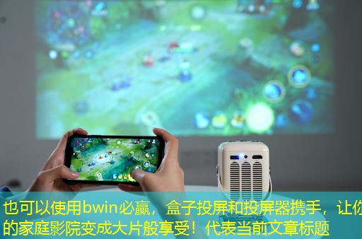 bwin必赢,盒子投屏和投屏器携手,让你的家庭影院变成大片般享受! bwin必赢,盒子投屏和投屏器携手,让你的家庭影院变成大片般享受!