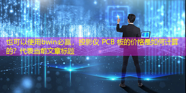 bwin必赢,投影仪 PCB 板的价格是如何计算的? bwin必赢,投影仪 PCB 板的价格是如何计算的?