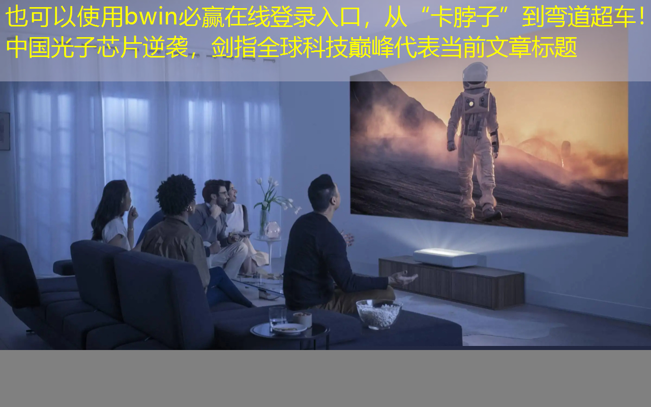 bwin必赢在线登录入口,从“卡脖子”到弯道超车!中国光子芯片逆袭,剑指全球科技巅峰 bwin必赢在线登录入口,从“卡脖子”到弯道超车!中国光子芯片逆袭,剑指全球科技巅峰