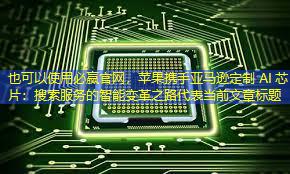 必赢官网，苹果携手亚马逊定制 AI 芯片：搜索服务的智能变革之路