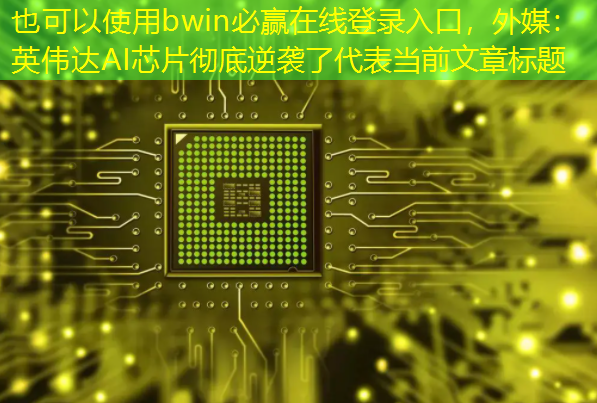 bwin必赢在线登录入口，外媒：英伟达AI芯片彻底逆袭了