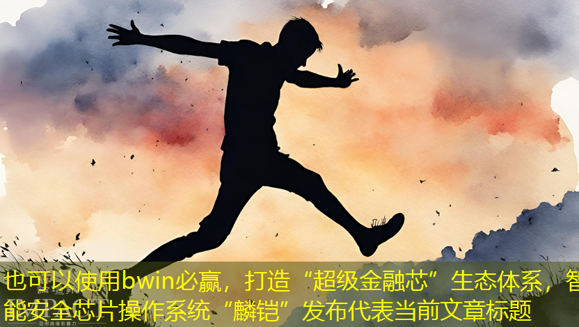 bwin必赢,打造“超级金融芯”生态体系,智能安全芯片操作系统“麟铠”发布 bwin必赢,打造“超级金融芯”生态体系,智能安全芯片操作系统“麟铠”发布