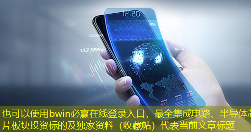 bwin必赢在线登录入口,最全集成电路、半导体芯片板块投资标的及独家资料(收藏帖) bwin必赢在线登录入口,最全集成电路、半导体芯片板块投资标的及独家资料(收藏帖)
