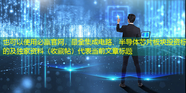 必赢官网,最全集成电路、半导体芯片板块投资标的及独家资料(收藏帖) 必赢官网,最全集成电路、半导体芯片板块投资标的及独家资料(收藏帖)