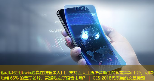 bwin必赢在线登录入口,支持五大主流语音助手的智能音频平台,可降低功耗 65% 的蓝牙芯片,高通吃定了语音市场?| CES 2018 bwin必赢在线登录入口,支持五大主流语音助手的智能音频平台,可降低功耗 65% 的蓝牙芯片,高通吃定了语音市场?| CES 2018