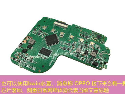 bwin必赢,消息称 OPPO 接下来会有一颗芯片落地,侧重日常网络体验 bwin必赢,消息称 OPPO 接下来会有一颗芯片落地,侧重日常网络体验