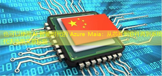 AI 智能时代的 Azure Maia:从芯片到软件再到系统 AI 智能时代的 Azure Maia:从芯片到软件再到系统