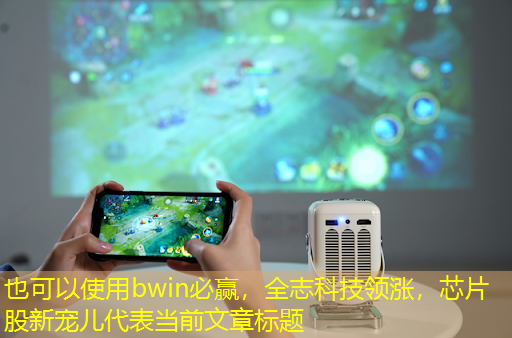 bwin必赢,全志科技领涨,芯片股新宠儿 bwin必赢,全志科技领涨,芯片股新宠儿