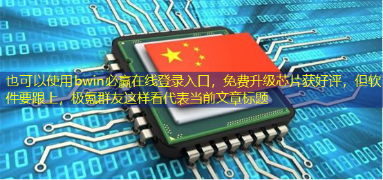 bwin必赢在线登录入口,免费升级芯片获好评,但软件要跟上,极氪群友这样看 bwin必赢在线登录入口,免费升级芯片获好评,但软件要跟上,极氪群友这样看