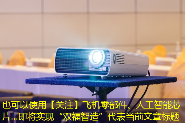 【关注】飞机零部件、人工智能芯片…即将实现“双福智造” 【关注】飞机零部件、人工智能芯片…即将实现“双福智造”