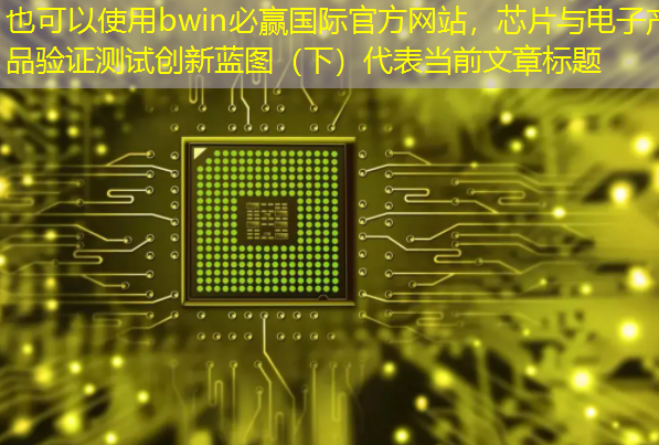 bwin必赢国际官方网站,芯片与电子产品验证测试创新蓝图(下) bwin必赢国际官方网站,芯片与电子产品验证测试创新蓝图(下)