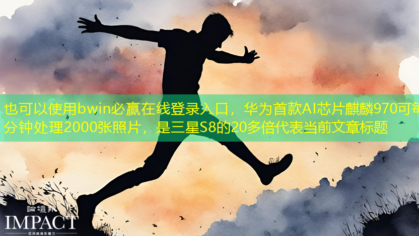bwin必赢在线登录入口,华为首款AI芯片麒麟970可每分钟处理2000张照片,是三星S8的20多倍 bwin必赢在线登录入口,华为首款AI芯片麒麟970可每分钟处理2000张照片,是三星S8的20多倍