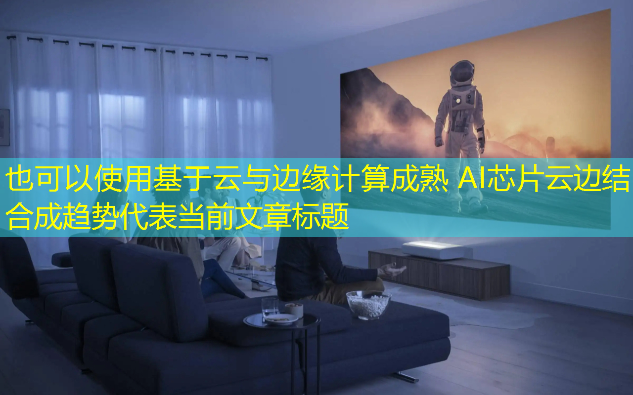 基于云与边缘计算成熟 AI芯片云边结合成趋势 基于云与边缘计算成熟 AI芯片云边结合成趋势