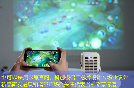必赢官网,科创板召开芯片设计专场业绩会:新品研发进展和增量市场受关注 必赢官网,科创板召开芯片设计专场业绩会:新品研发进展和增量市场受关注