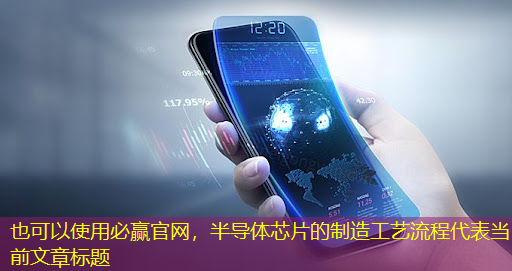 必赢官网,半导体芯片的制造工艺流程 必赢官网,半导体芯片的制造工艺流程