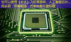 【关注】飞机零部件、人工智能芯片…即将实现“双福智造” 【关注】飞机零部件、人工智能芯片…即将实现“双福智造”