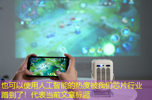 人工智能的热度被我们芯片行业蹭到了! 人工智能的热度被我们芯片行业蹭到了!
