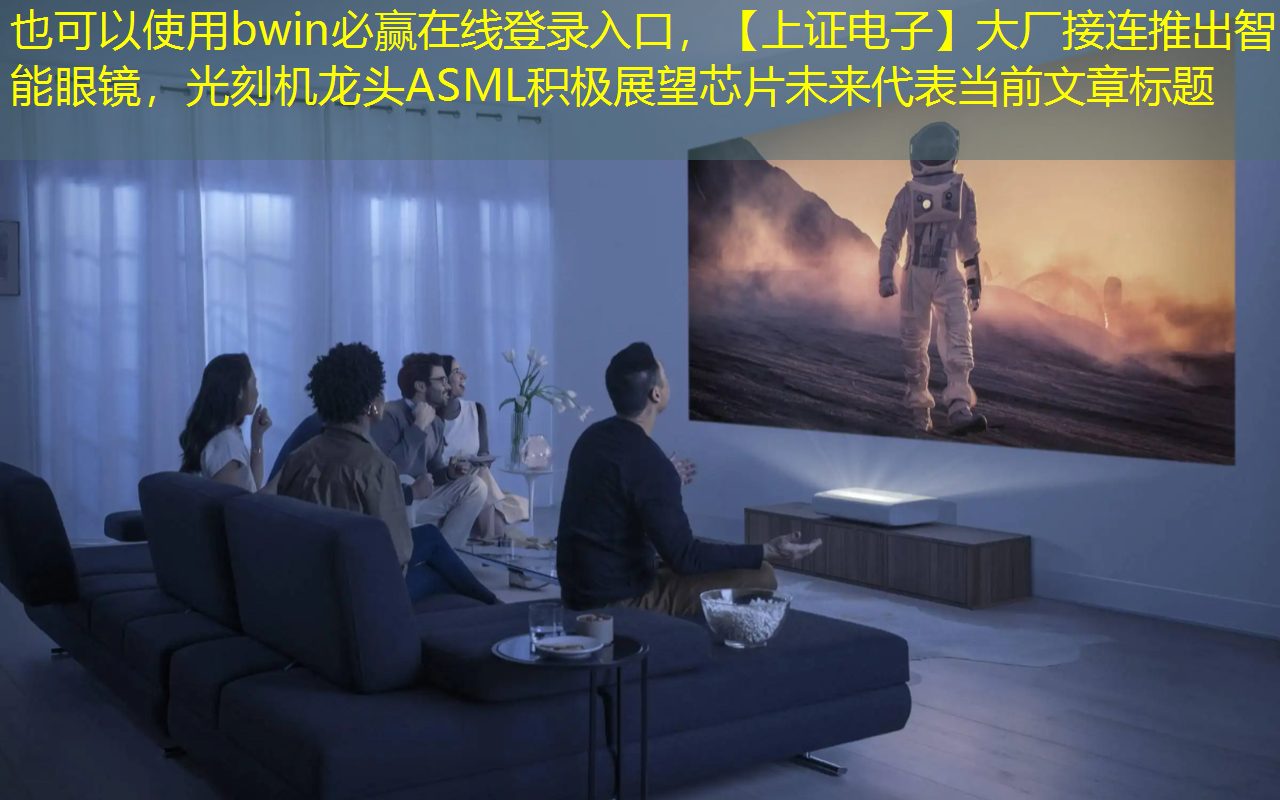 bwin必赢在线登录入口,【上证电子】大厂接连推出智能眼镜,光刻机龙头ASML积极展望芯片未来 bwin必赢在线登录入口,【上证电子】大厂接连推出智能眼镜,光刻机龙头ASML积极展望芯片未来