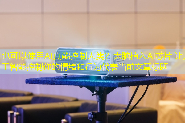 AI真能控制人类?大脑植入AI芯片 让人工智能控制你的情绪和行为 AI真能控制人类?大脑植入AI芯片 让人工智能控制你的情绪和行为