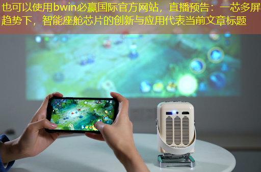 bwin必赢国际官方网站,直播预告:一芯多屏趋势下,智能座舱芯片的创新与应用 bwin必赢国际官方网站,直播预告:一芯多屏趋势下,智能座舱芯片的创新与应用