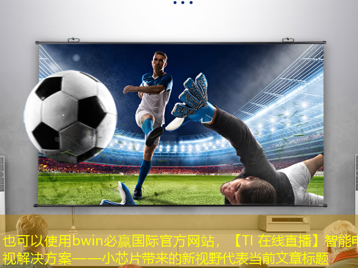 bwin必赢国际官方网站,【TI 在线直播】智能电视解决方案——小芯片带来的新视野 bwin必赢国际官方网站,【TI 在线直播】智能电视解决方案——小芯片带来的新视野