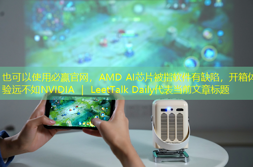 必赢官网,AMD AI芯片被指软件有缺陷,开箱体验远不如NVIDIA | LeetTalk Daily 必赢官网,AMD AI芯片被指软件有缺陷,开箱体验远不如NVIDIA | LeetTalk Daily